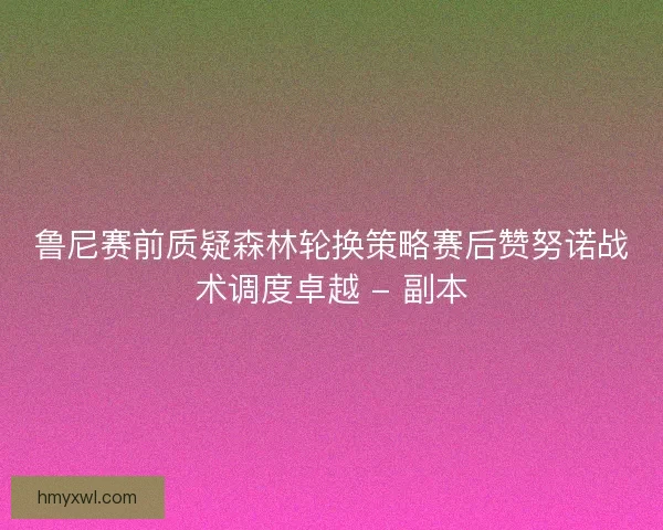 鲁尼赛前质疑森林轮换策略赛后赞努诺战术调度卓越 - 副本 鲁尼赛前质疑森林轮换策略赛后赞努诺战术调度卓越 - 副本