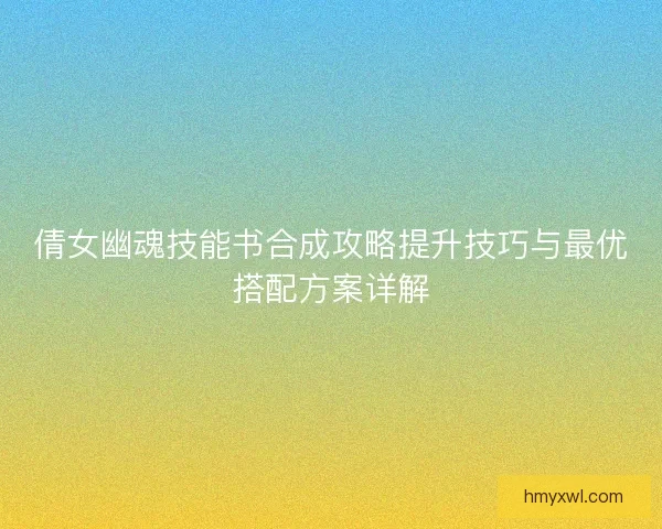 倩女幽魂技能书合成攻略提升技巧与最优搭配方案详解