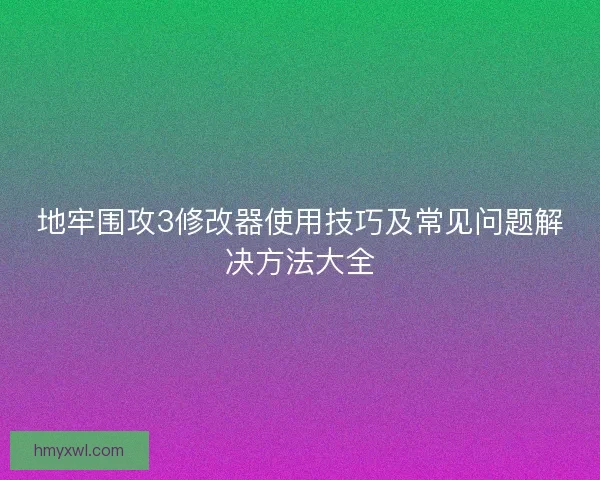 地牢围攻3修改器使用技巧及常见问题解决方法大全