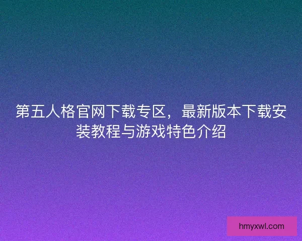 第五人格官网下载专区，最新版本下载安装教程与游戏特色介绍