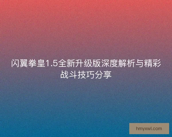 闪翼拳皇1.5全新升级版深度解析与精彩战斗技巧分享