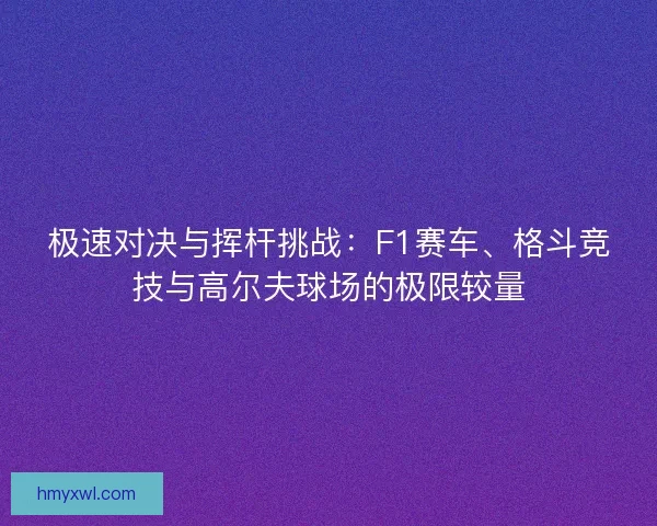 极速对决与挥杆挑战：F1赛车、格斗竞技与高尔夫球场的极限较量