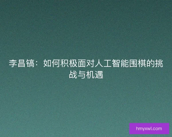 李昌镐：如何积极面对人工智能围棋的挑战与机遇
