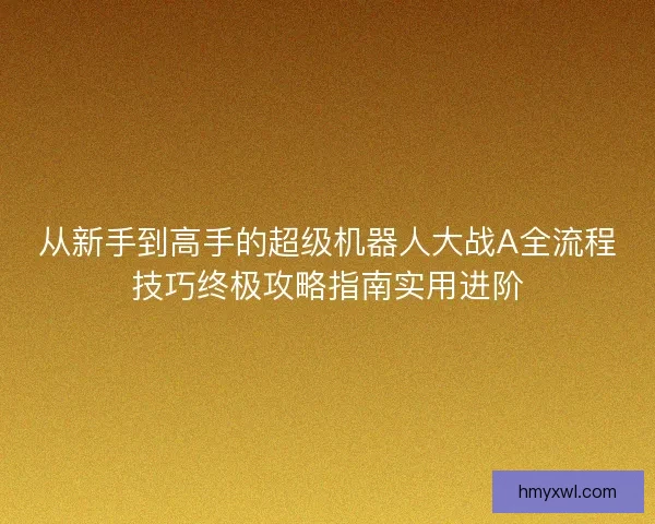 从新手到高手的超级机器人大战A全流程技巧终极攻略指南实用进阶