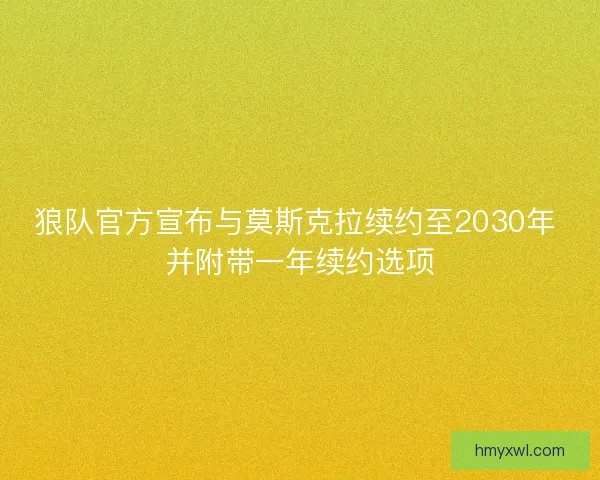 狼队官方宣布与莫斯克拉续约至2030年 并附带一年续约选项