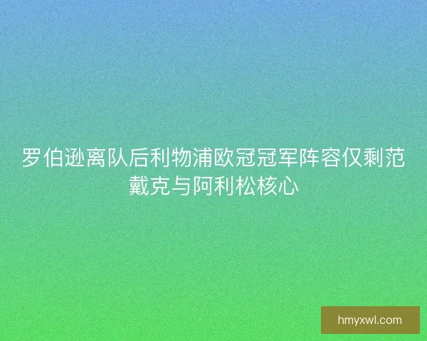 罗伯逊离队后利物浦欧冠冠军阵容仅剩范戴克与阿利松核心