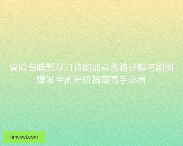 冒险岛暗影双刀技能加点思路详解与刷图爆发全面进阶指南高手必看 冒险岛暗影双刀技能加点思路详解与刷图爆发全面进阶指南高手必看