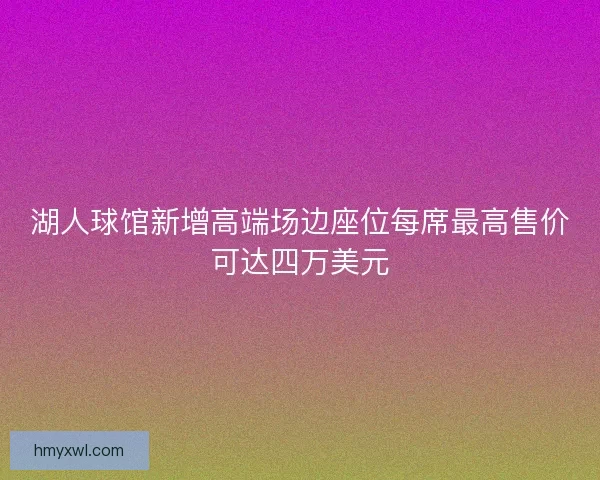 湖人球馆新增高端场边座位每席最高售价可达四万美元