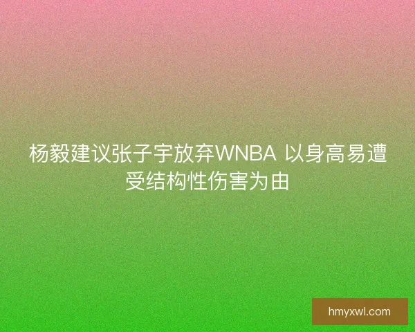 杨毅建议张子宇放弃WNBA 以身高易遭受结构性伤害为由