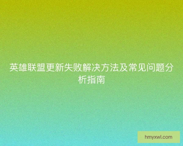 英雄联盟更新失败解决方法及常见问题分析指南 英雄联盟更新失败解决方法及常见问题分析指南