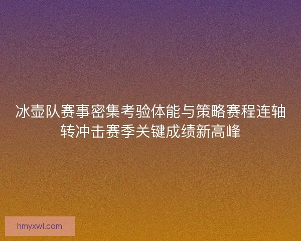 冰壶队赛事密集考验体能与策略赛程连轴转冲击赛季关键成绩新高峰